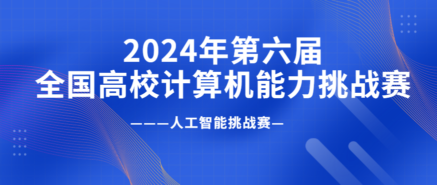 【竞赛君】2024年第六届全国高校计算机能力挑战赛——人工智能挑战赛
